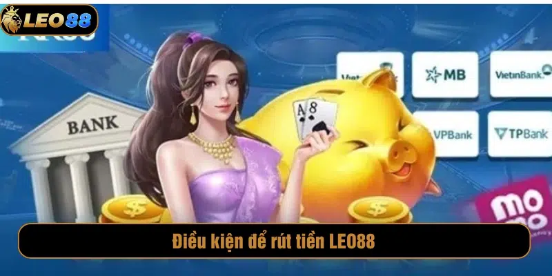 Rút Tiền LEO88 Điều kiện để rút tiền LEO88
