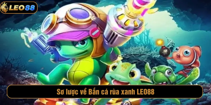 Bắn Cá Rùa Xanh LEO88 – Hướng Dẫn Chi Tiết Cho Người Mới Sơ lược về Bắn cá rùa xanh LEO88