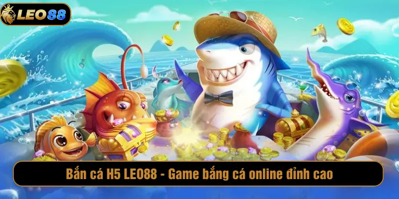 Bắn Cá H5 LEO88 – Game Bắn Cá Online Đỉnh Cao Bắn cá H5 LEO88 - Game bắn cá online đỉnh cao