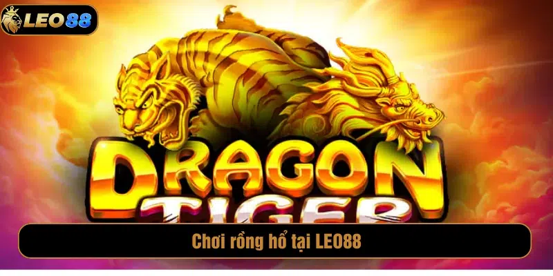 Luật Chơi Rồng Hổ Leo88 Và Kinh Nghiệm Cược Luôn Thắng Rồng Hổ Leo88